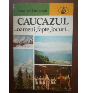 Caucazul- oameni, fapte, locuri- Ioan Stancescu