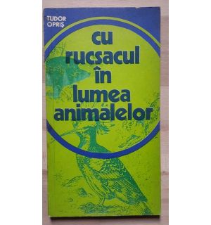 Cu rucsacul in lumea animalelor- Tudor Opris