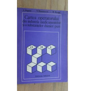 Cartea operatorilor din industria medicamentelor si a substantelor chimice pure- I.Pogany, V.Banulescu, R.Bozga