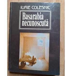 Basarabia necunoscuta- Iurie Colesnic