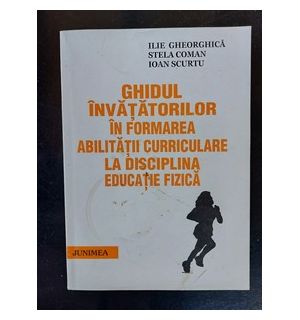 Ghidul invatatorilor in formarea abilitatii curriculare la disciplina educatie fizica- Ilie Gheorghica, Stela Coman