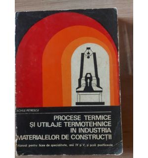 Procese termice si utilaje termotehnica in industria materialelor de constructii- Achile Petrescu