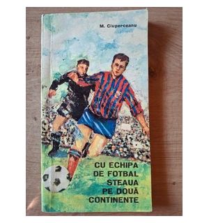 Cu echipa de fotbal Steaua pe doua continente- M. Ciuperceanu