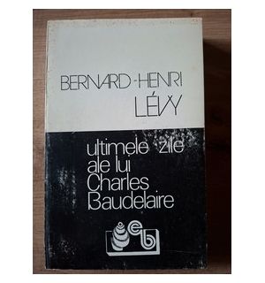 Ultimele zile ale lui Charles Baudelaire- Bernard-Henri Levy