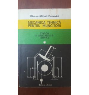 Mecanica tehnica pentru muncitori (Statica si aplicatiile ei tehnice) 1- Mircea-Mihail Popovici