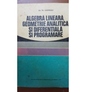 Algebra lineara, geometrie analitica si diferentiala si programare- Gh. Th. Gheorghiu