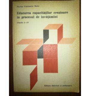 Educarea capacitatilor creatoare in procesul de invatamint (cls. I-IV) - Nicolae Constantin Matei