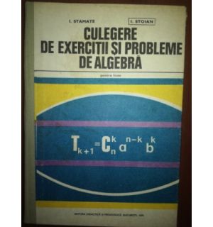 Culegere de exercitii si probleme de algebra pentru licee- I. Stamate, I. Stoian