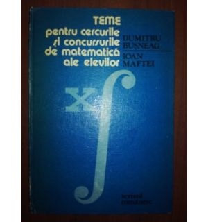 Teme pentru cercurile si concursurile de matematica ale elevilor- Dumitru Busneag, Ioan Maftei
