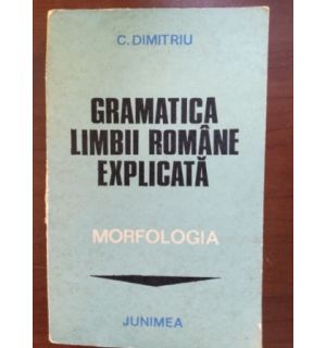 Gramatica limbii romane explicata. Morfologia- C. Dimitriu