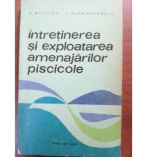 Intretinerea si exploatarea amenajarilor piscicole- C. Nicolau, I. Alexandrescu