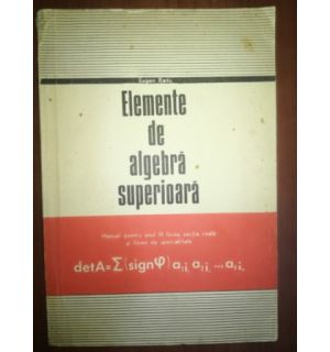 Elemente de algebra superioara. Manual pentru anul al III-lea liceu- Eugen Radu