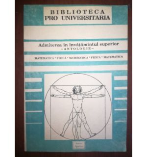 Admiterea in invatamantul superior antologie matematica, fizica