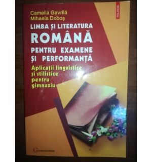 Limba si literatura romana pentru examene si performanta- Camelia Gavrila, Mihaela Dobos