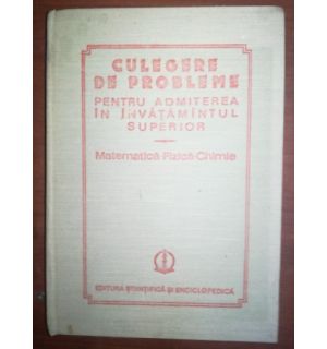 Culegere de probleme pentru admiterea in  invatamantul superior matematica, fizica, chimie