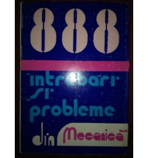 888 intrebari si  probleme de mecanica (ed.2)- Ilie N. Constantinescu, Vasile Z. Iusan