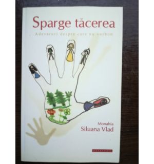 Sparge tacerea. Adevaruri despre care nu vorbim- Monahia Siluana Vlad