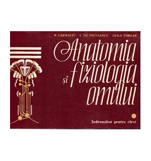Anatomia si fiziologia omului Indrumator pentru elevi - R.carmaciu C.th. Niculescu Leila Torsan