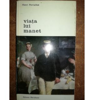 Viata lui Manet- Henri Perruchot