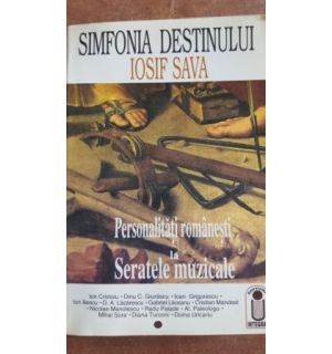 Simfonia destinului Iosif Sava. Personalitati romanesti la Seratele Muzicale- Ion Cristoiu, Dinu C. Giurascu
