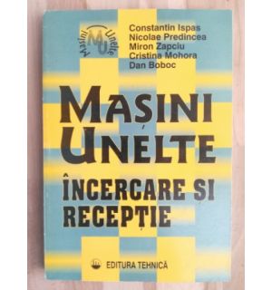 Masini, unelte, incercare si receptie- Constantin Ispas, Nicolae Predincea