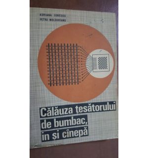 Calauza tesatorului de bumbac, in si canepa-Adriana Ionescu, Petru Moldoveanu Calauza tesatorului de bumbac, in si canepa-Adriana Ionescu, Petru Moldoveanu