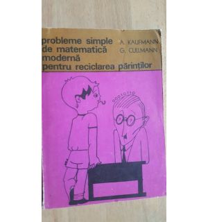 Probleme simple de matematica moderna pentru reciclarea parintilor- A. Kaufmann, G. Cullmann