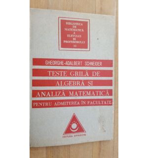 Teste grila de algebra si analiza matematica pentru admiterea in facultate- Gheorghe-Adalbert Schneider