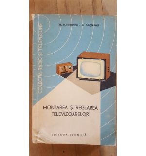 Montarea si reglarea televizoarelor- M.Dumitrescu, M.Silisteanu