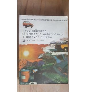 Tropicalizarea si protectia anticorosiva a autovehiculelor- Aurel Brebenel, Rica Verpoler, Dumitru Vochin