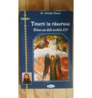 Tinerii la rascruce. Hristos sau idolii secolului XXI- Nicolae Tanase