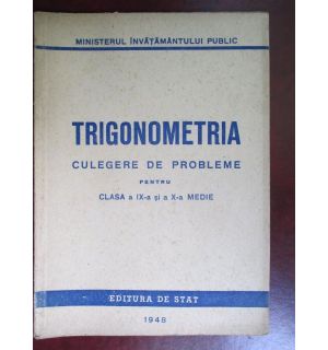 Trigonometria. Culegere de probleme pentru clasa a 9a si a 10a medie
