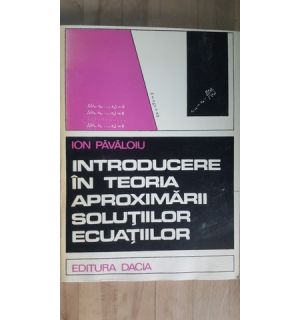 Introducere in teoria aproximarii solutiilor ecuatiilor- Ion Pavaloiu