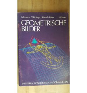 Geometrische Bilder 3.Klasse Skizzieren Konstruieren Programmieren- Felzmann, Weidinger, Blumel, Tittler