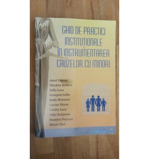 Ghid de practici institutionale in instrumentarea cauzelor cu minori- A.Dublea, N.Stefaroi, S.Luca