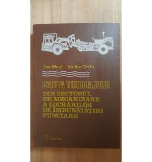 Cartea tehnicianului din sectorul de mecanizare a lucrarilor de imbunatatiri funciare- Ion Mexi, St.Trifu