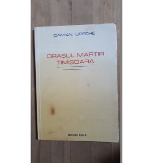 Orasul martir, Timisoara- Damian Ureche