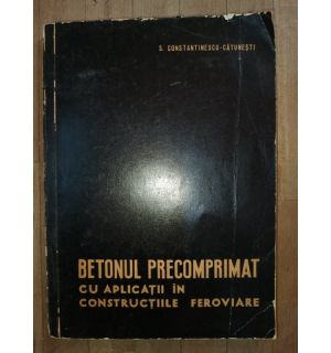 Betonul precomprimat cu aplicatii in constructiile feroviare- S.Constantinescu-Catunesti