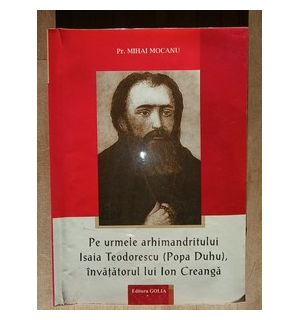Pe urmele arhimandritului Isaia Teodorescu (Popa Duhu), invatatorul lui Ion Creanga- Mihai Mocanu
