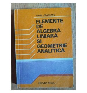 Elemente de algebra liniara si geometrie analitica- Virgil Obadeanu