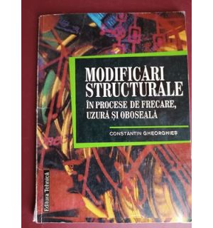 Modificari structurale in procese de frecare, uzura si oboseala- Constantin Gheorghies