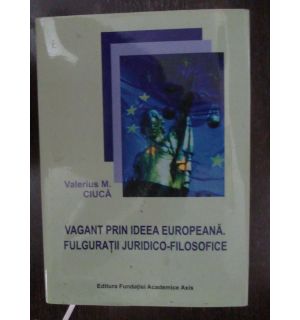 Vagant prin ideea europeana. Fulguratii juridico-filosofice Vagant prin ideea europeana. Fulguratii juridico-filosofice