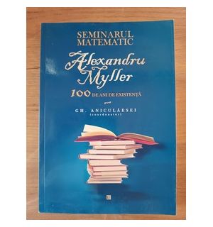 Seminarul matematic 100 de ani de existenta- Alexandru Miller
