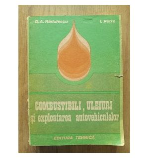 Combustibili, uleiuri si exploatarea autovehiculelor- G. A. Radulescu, I. Petre