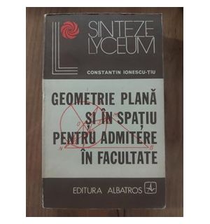 Geometrie plana si in spatiu pentru admitere in facultate- Constantin Ionesu-Tiu