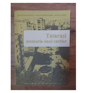 Tatarasi memoria unui cartier Gentiana Baciu.Matei Bejenaru,Dan Lungu
