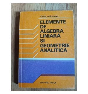 Elemente de algebra liniara si geometrie analitica- Virgil Obadeanu