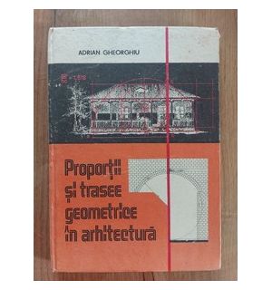 Proportii si trasee geometrice in arhitectura- Adrian Gheorghiu
