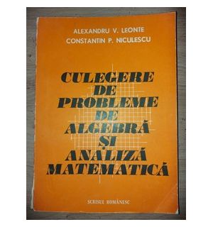 Culegere de probleme de algebra si analiza matematica- Alexandru V. Leonte, Constantin P. Niculescu