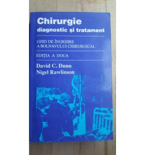 Chirurgie. Diagnostic si tratament. Ghid de ingrijire a bolnavului chirurgical- David C.Dunn, Nigel Rawlinson